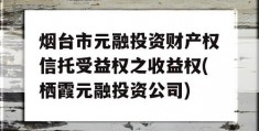 烟台市元融投资财产权信托受益权之收益权(栖霞元融投资公司)