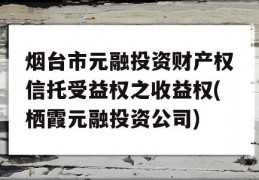 烟台市元融投资财产权信托受益权之收益权(栖霞元融投资公司)