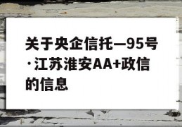 关于央企信托—95号·江苏淮安AA+政信的信息