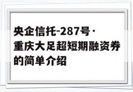 央企信托-287号·重庆大足超短期融资券的简单介绍