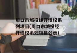 周口市城投经开债权系列项目(周口市城投经开债权系列项目公示)