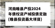 河南睢县产投2024年债权资产城投债定融(睢县投资最大项目)