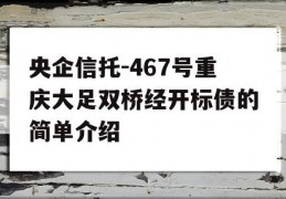 央企信托-467号重庆大足双桥经开标债的简单介绍