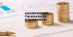 山东水投环境资源债权产品(山东水发生态环境产业发展有限公司)