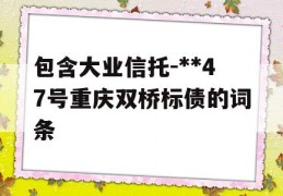 包含大业信托-**47号重庆双桥标债的词条