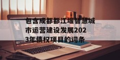 包含成都都江堰智慧城市运营建设发展2023年债权项目的词条