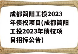 成都简阳工投2023年债权项目(成都简阳工投2023年债权项目招标公告)