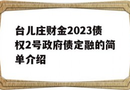 台儿庄财金2023债权2号政府债定融的简单介绍