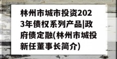 林州市城市投资2023年债权系列产品|政府债定融(林州市城投新任董事长简介)