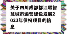 关于四川成都都江堰智慧城市运营建设发展2023年债权项目的信息