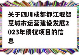 关于四川成都都江堰智慧城市运营建设发展2023年债权项目的信息