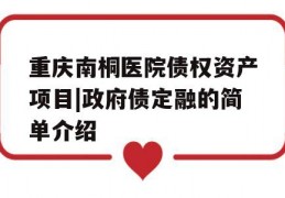 重庆南桐医院债权资产项目|政府债定融的简单介绍