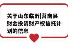 关于山东临沂|莒南县财金投资财产权信托计划的信息