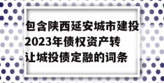 包含陕西延安城市建投2023年债权资产转让城投债定融的词条