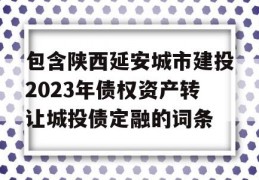 包含陕西延安城市建投2023年债权资产转让城投债定融的词条