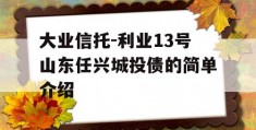 大业信托-利业13号山东任兴城投债的简单介绍