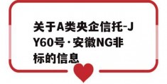 关于A类央企信托-JY60号·安徽NG非标的信息