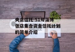 央企信托-51号淄博张店集合资金信托计划的简单介绍