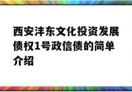 西安沣东文化投资发展债权1号政信债的简单介绍