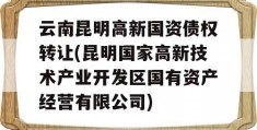 云南昆明高新国资债权转让(昆明国家高新技术产业开发区国有资产经营有限公司)