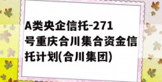 A类央企信托-271号重庆合川集合资金信托计划(合川集团)