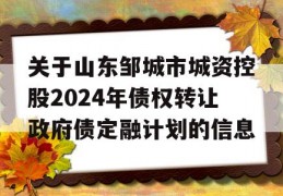 关于山东邹城市城资控股2024年债权转让政府债定融计划的信息