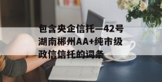 包含央企信托—42号湖南郴州AA+纯市级政信信托的词条