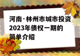 河南·林州市城市投资2023年债权一期的简单介绍