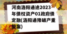 河南洛阳通途2023年债权资产01政府债定融(洛阳通豫破产重整案)