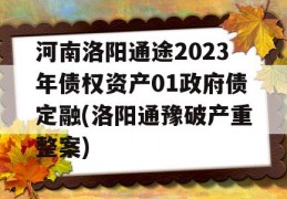 河南洛阳通途2023年债权资产01政府债定融(洛阳通豫破产重整案)