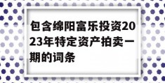 包含绵阳富乐投资2023年特定资产拍卖一期的词条