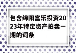 包含绵阳富乐投资2023年特定资产拍卖一期的词条