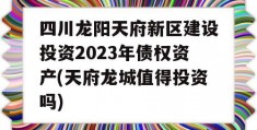 四川龙阳天府新区建设投资2023年债权资产(天府龙城值得投资吗)