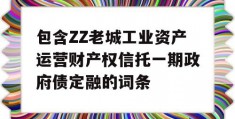 包含ZZ老城工业资产运营财产权信托一期政府债定融的词条