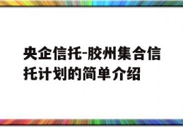 央企信托-胶州集合信托计划的简单介绍