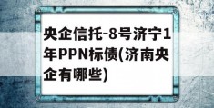 央企信托-8号济宁1年PPN标债(济南央企有哪些)