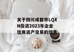 关于四川成都市LQXN投资2023年企业信用资产交易的信息