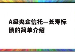 A级央企信托—长寿标债的简单介绍