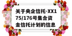 关于央企信托-XX175/176号集合资金信托计划的信息