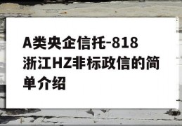 A类央企信托-818浙江HZ非标政信的简单介绍