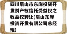 四川眉山市东岸投资开发财产权信托受益权之收益权转让(眉山东岸投资开发有限公司总经理)