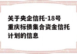 关于央企信托-18号重庆标债集合资金信托计划的信息