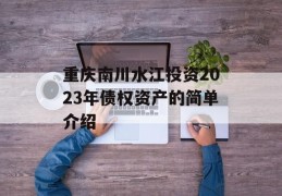 重庆南川水江投资2023年债权资产的简单介绍