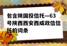 包含陕国投信托—63号陕西西安西咸政信信托的词条