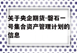 关于央企期货-磐石一号集合资产管理计划的信息