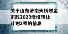 关于山东济南天桥财金市政2023债权转让计划2号的信息