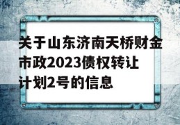 关于山东济南天桥财金市政2023债权转让计划2号的信息