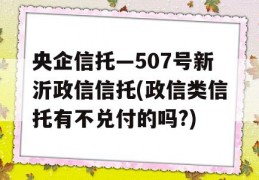 央企信托—507号新沂政信信托(政信类信托有不兑付的吗?)