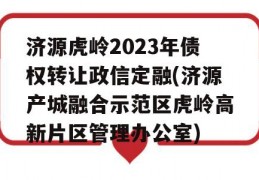 济源虎岭2023年债权转让政信定融(济源产城融合示范区虎岭高新片区管理办公室)