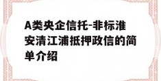 A类央企信托-非标淮安清江浦抵押政信的简单介绍